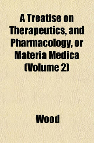 Cover of A Treatise on Therapeutics, and Pharmacology, or Materia Medica (Volume 2)