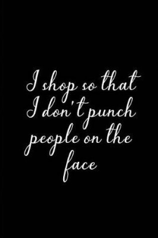 Cover of I shop so that I don't Punch People on the face - My Shopping List Journal