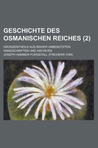 Cover of Geschichte Des Osmanischen Reiches; Grossentheils Aus Bisher Unbenutzten Handschriften Und Archiven (2 )