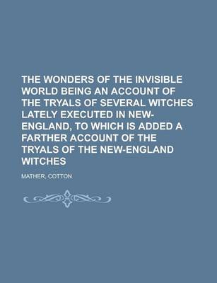 Book cover for The Wonders of the Invisible World Being an Account of the Tryals of Several Witches Lately Executed in New-England, to Which Is Added a Farther Accou