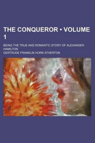 Cover of The Conqueror (Volume 1); Being the True and Romantic Story of Alexander Hamilton