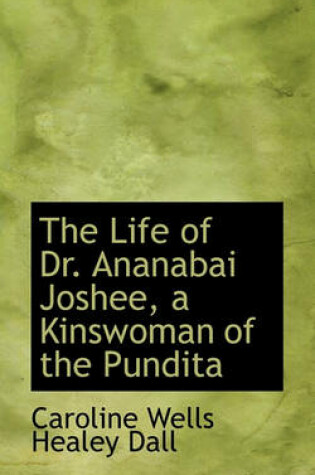 Cover of The Life of Dr. Ananabai Joshee, a Kinswoman of the Pundita