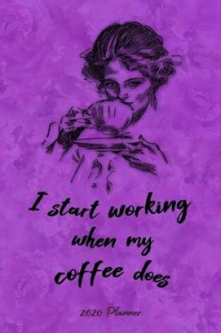 Cover of I Start Working When My Coffee Does. 2020 Planner