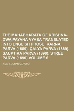 Cover of The Mahabharata of Krishna-Dwaipayana Vyasa Translated Into English Prose Volume 6; Karna Parva (1889). Calya Parva (1889). Sauptika Parva (1890). Stree Parva (1890)