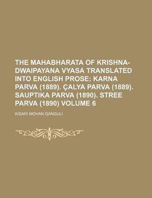 Book cover for The Mahabharata of Krishna-Dwaipayana Vyasa Translated Into English Prose Volume 6; Karna Parva (1889). Calya Parva (1889). Sauptika Parva (1890). Stree Parva (1890)