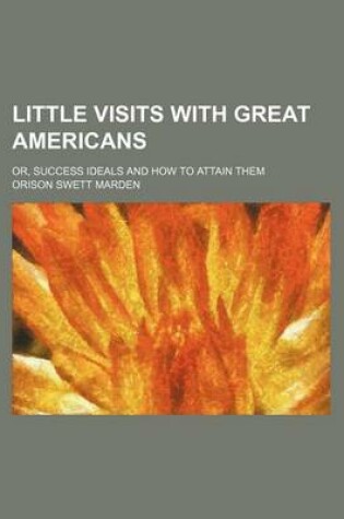 Cover of Little Visits with Great Americans (Volume 2); Or, Success Ideals and How to Attain Them