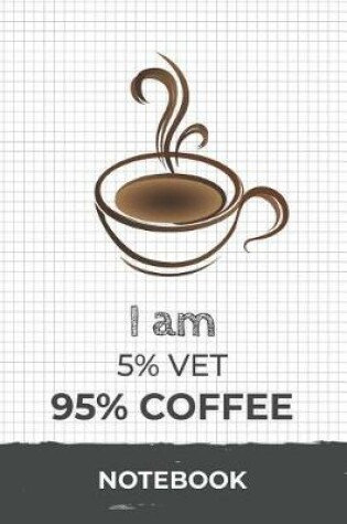 Cover of I am 5% Vet 95% Coffee Notebook