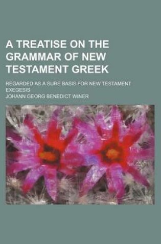 Cover of A Treatise on the Grammar of New Testament Greek; Regarded as a Sure Basis for New Testament Exegesis