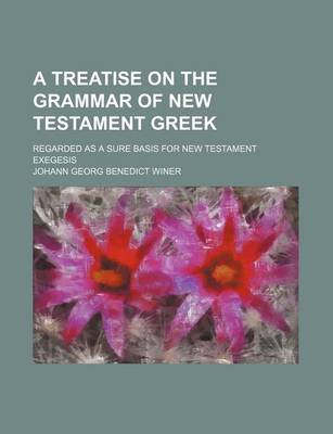 Book cover for A Treatise on the Grammar of New Testament Greek; Regarded as a Sure Basis for New Testament Exegesis