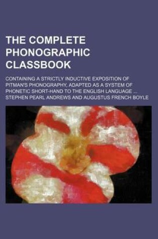 Cover of The Complete Phonographic Classbook; Containing a Strictly Inductive Exposition of Pitman's Phonography, Adapted as a System of Phonetic Short-Hand to the English Language