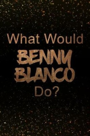Cover of What Would Benny Blanco Do?