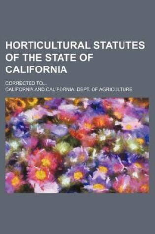 Cover of Horticultural Statutes of the State of California; Corrected to