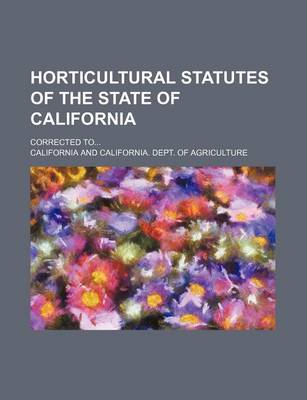 Book cover for Horticultural Statutes of the State of California; Corrected to