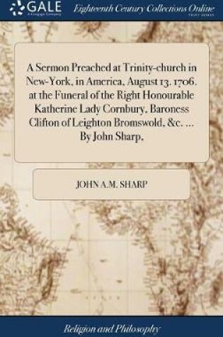 Cover of A Sermon Preached at Trinity-Church in New-York, in America, August 13. 1706. at the Funeral of the Right Honourable Katherine Lady Cornbury, Baroness Clifton of Leighton Bromswold, &c. ... by John Sharp,
