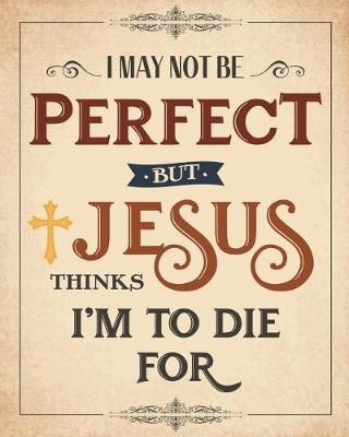 Book cover for I May Not Be Perfect But Jesus Thinks I'm To Die For 8"x10" Prayer Journal/Notebook