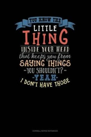 Cover of You Know the Little Thing Inside Your Head That Keeps You from Saying Thing You Shouldn't? Yeah I Don't Have Those