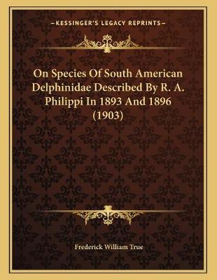 Book cover for On Species Of South American Delphinidae Described By R. A. Philippi In 1893 And 1896 (1903)