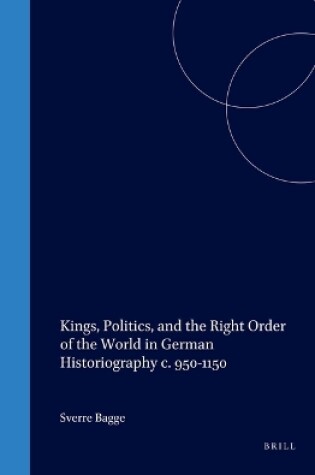 Cover of Kings, Politics, and the Right Order of the World in German Historiography c. 950-1150