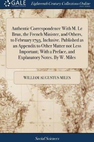 Cover of Authentic Correspondence with M. Le Brun, the French Minister, and Others, to February 1793, Inclusive. Published as an Appendix to Other Matter Not Less Important; With a Preface, and Explanatory Notes. by W. Miles