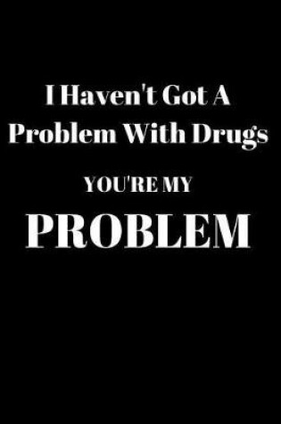 Cover of I Haven't Got A Problem With Drugs You're My Problem