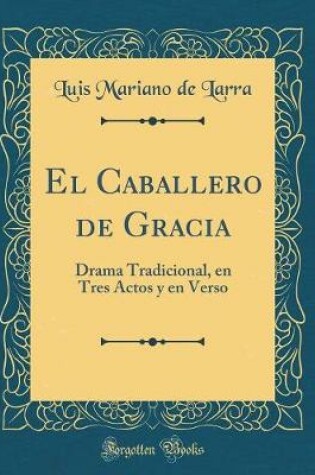 Cover of El Caballero de Gracia: Drama Tradicional, en Tres Actos y en Verso (Classic Reprint)