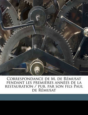 Book cover for Correspondance de M. de Remusat Pendant Les Premieres Annees de La Restauration / Pub. Par Son Fils Paul de Remusat Volume 1