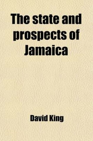 Cover of The State and Prospects of Jamaica; With Appended Remarks on Its Advantages for the Cure of Pulmonary Diseases. and Suggestions to Invalids and Others Going to That Colony