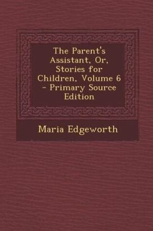 Cover of The Parent's Assistant, Or, Stories for Children, Volume 6 - Primary Source Edition