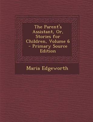 Book cover for The Parent's Assistant, Or, Stories for Children, Volume 6 - Primary Source Edition