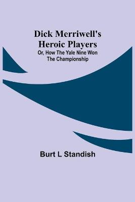 Book cover for Dick Merriwell's Heroic Players; Or, How the Yale Nine Won the Championship