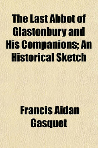 Cover of The Last Abbot of Glastonbury and His Companions; An Historical Sketch