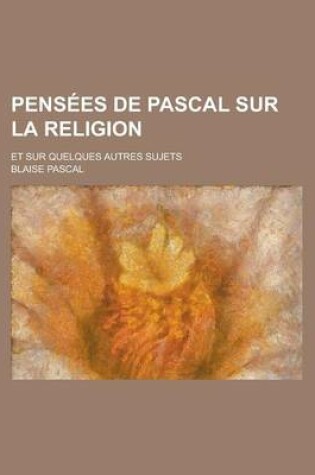 Cover of Pensees de Pascal Sur La Religion; Et Sur Quelques Autres Sujets