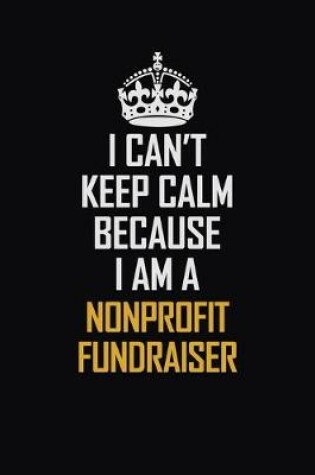 Cover of I Can't Keep Calm Because I Am A Nonprofit Fundraiser