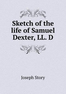 Book cover for Sketch of the life of Samuel Dexter, LL. D