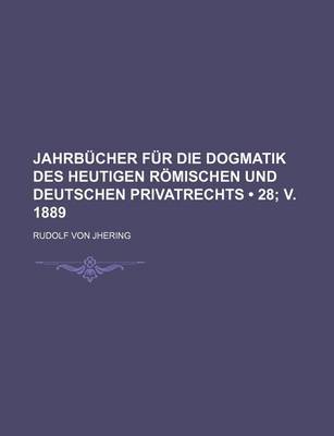 Book cover for Jahrb Cher Fur Die Dogmatik Des Heutigen R Mischen Und Deutschen Privatrechts (28; V. 1889)