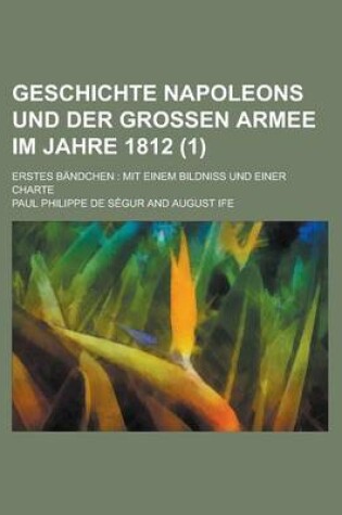 Cover of Geschichte Napoleons Und Der Grossen Armee Im Jahre 1812; Erstes Bandchen