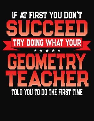 Book cover for If At First You Don't Succeed Try Doing What Your Geogetry Teacher Told You To Do The First Time