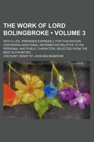 Cover of The Work of Lord Bolingbroke (Volume 3 ); With a Life, Prepared Expressly for This Edition, Containing Additional Information Relative to His Personal