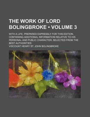 Book cover for The Work of Lord Bolingbroke (Volume 3 ); With a Life, Prepared Expressly for This Edition, Containing Additional Information Relative to His Personal