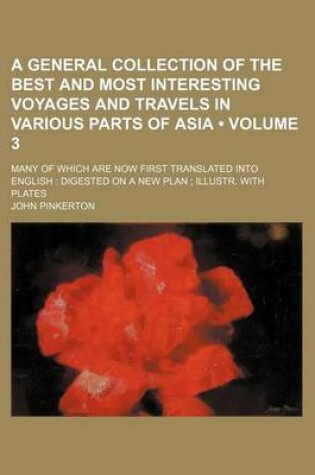 Cover of A General Collection of the Best and Most Interesting Voyages and Travels in Various Parts of Asia; Many of Which Are Now First Translated Into Engl