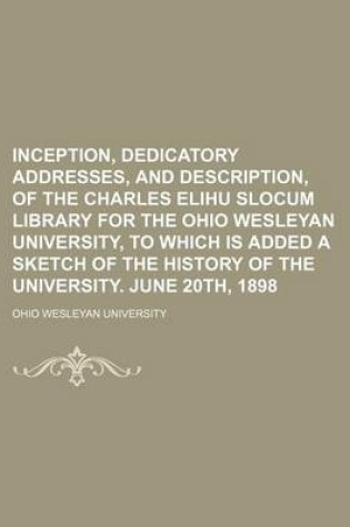 Cover of Inception, Dedicatory Addresses, and Description, of the Charles Elihu Slocum Library for the Ohio Wesleyan University, to Which Is Added a Sketch of the History of the University. June 20th, 1898