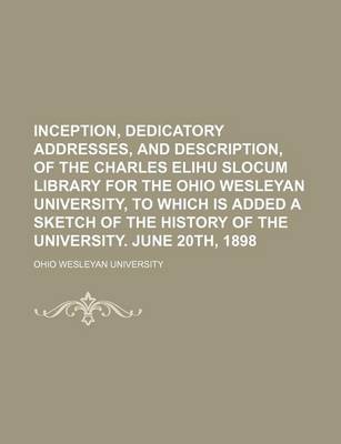 Book cover for Inception, Dedicatory Addresses, and Description, of the Charles Elihu Slocum Library for the Ohio Wesleyan University, to Which Is Added a Sketch of the History of the University. June 20th, 1898