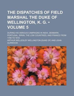 Book cover for The Dispatches of Field Marshal the Duke of Wellington, K. G. (Volume 5 ); During His Various Campaigns in India, Denmark, Portugal, Spain, the Low Co