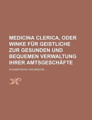 Book cover for Medicina Clerica, Oder Winke Fur Geistliche Zur Gesunden Und Bequemen Verwaltung Ihrer Amtsgeschafte; In Einer Reihe Von Briefen