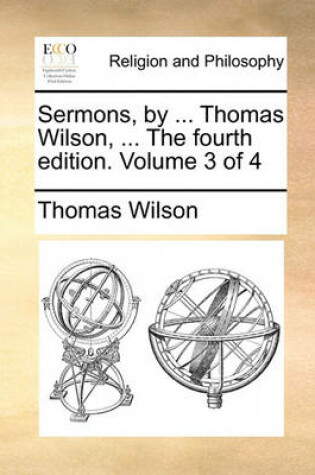 Cover of Sermons, by ... Thomas Wilson, ... the Fourth Edition. Volume 3 of 4