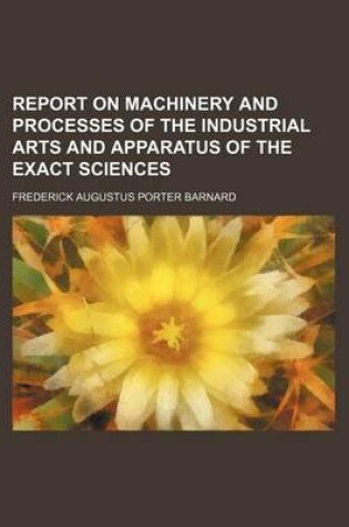 Cover of Report on Machinery and Processes of the Industrial Arts and Apparatus of the Exact Sciences