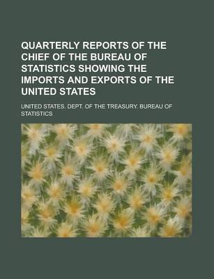 Book cover for Quarterly Reports of the Chief of the Bureau of Statistics Showing the Imports and Exports of the United States