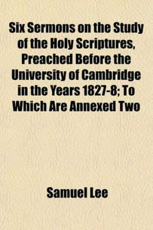 Cover of Six Sermons on the Study of the Holy Scriptures, Preached Before the University of Cambridge in the Years 1827-8; To Which Are Annexed Two