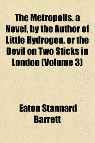 Cover of The Metropolis. a Novel, by the Author of Little Hydrogen, or the Devil on Two Sticks in London (Volume 3)