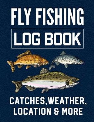 Book cover for Fly Fishing Log Book Catches, Weather, Location, and More